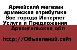 Армейский магазин ,армейская атрибутика - Все города Интернет » Услуги и Предложения   . Архангельская обл.